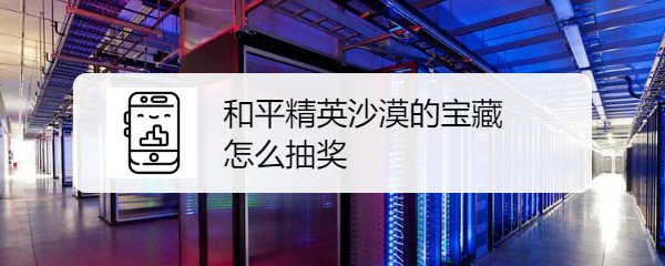 和平精英沙漠的宝藏怎么抽奖