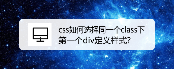 <b>css如何选择同一个class下第一个div定义样式</b>