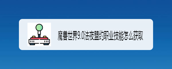 魔兽世界9.0法夜盟约职业技能怎么获取