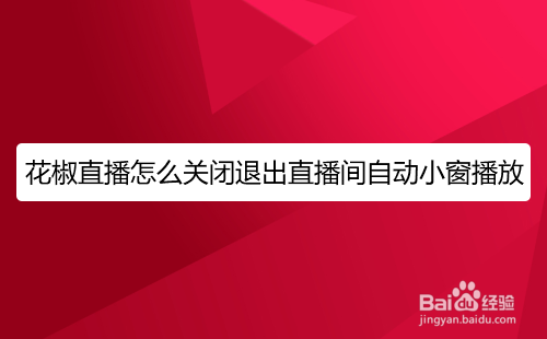 花椒直播怎么关闭退出直播间自动小窗播放