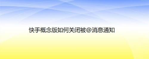 快手概念版如何关闭被@消息通知