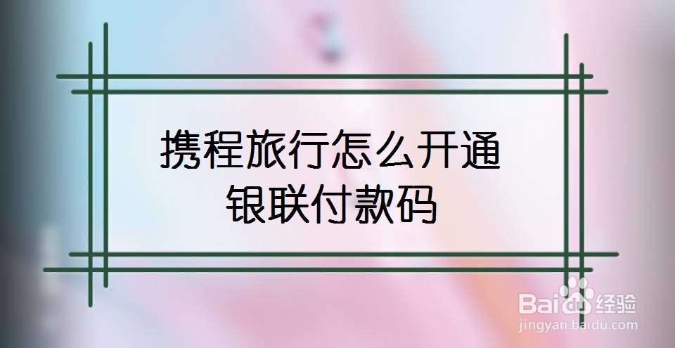 携程旅行怎么开通银联付款码