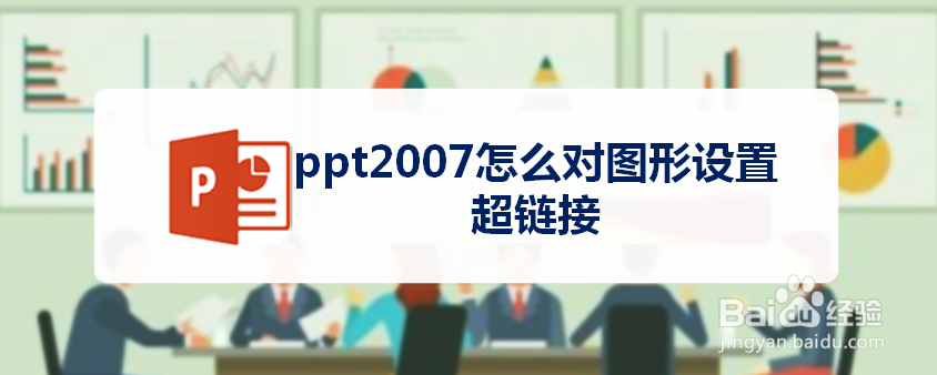 <b>ppt2007怎么对图形设置超链接</b>