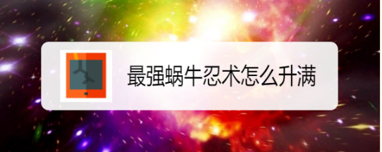 最强蜗牛忍术怎么升满