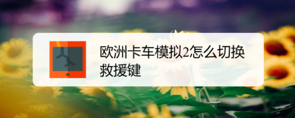 欧洲卡车模拟2怎么切换救援键