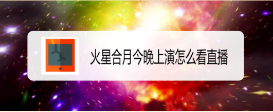 火星合月今晚上演怎么看直播