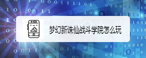 梦幻新诛仙战斗学院怎么玩