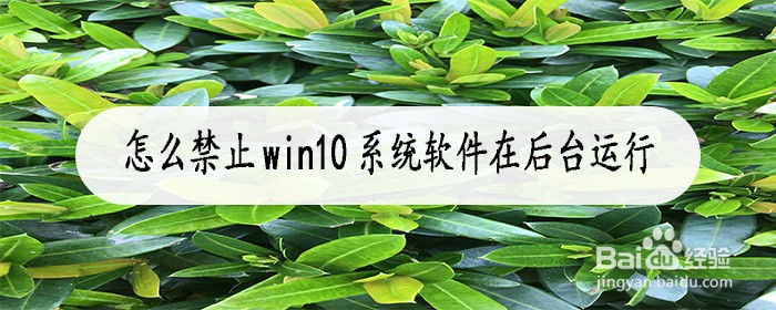 <b>怎么禁止win10系统软件在后台运行</b>