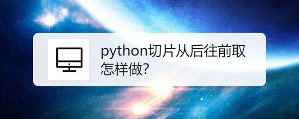 <b>python切片从后往前取怎样做</b>