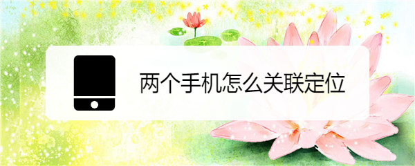 两个手机怎么关联定位