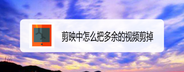 剪映中怎么把多余的视频剪掉