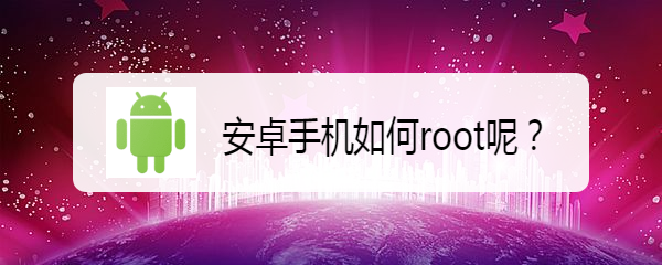 <b>安卓手机如何root呢</b>