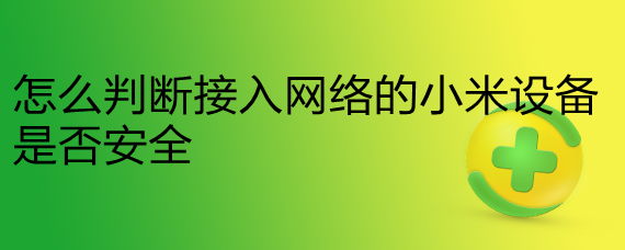 <b>怎么判断接入网络的小米设备是否安全</b>