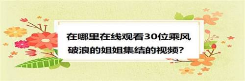 在哪里在线观看30位乘风破浪的姐姐集结的视频？