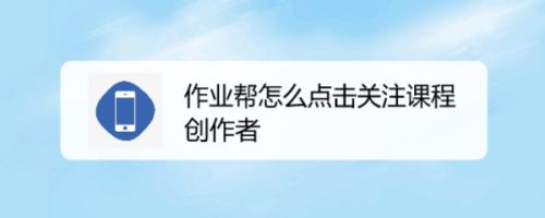 作业帮怎么点击关注课程创作者