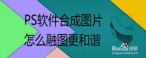 PS软件合成图片怎么融图更和谐
