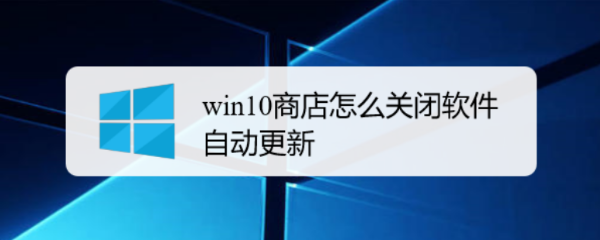 <b>win10商店怎么关闭软件自动更新</b>