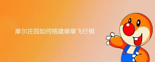摩尔庄园如何搭建摩摩飞行棋