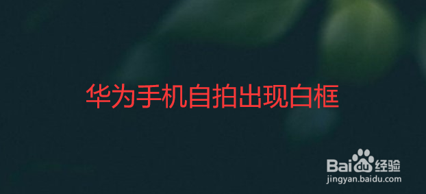 华为手机自拍出现白框