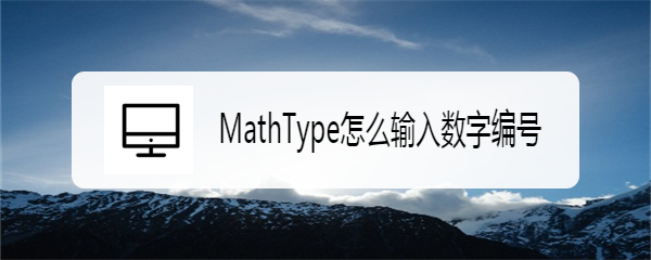 <b>MathType怎么输入数字编号</b>