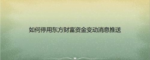 如何停用东方财富资金变动消息推送