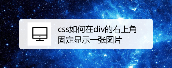 <b>css如何在div的右上角固定显示一张图片</b>