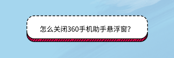 <b>360手机助手悬浮窗怎么关闭</b>