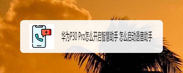华为P30 Pro怎么开启智慧助手 怎么启动语音助手