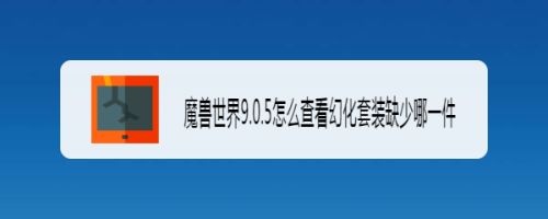 魔兽世界9.0.5怎么查看幻化套装缺少哪一件