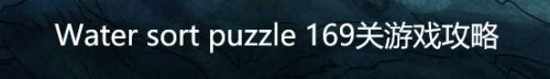 Water sort puzzle 169关游戏攻略