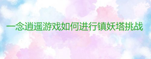一念逍遥游戏如何进行镇妖塔挑战