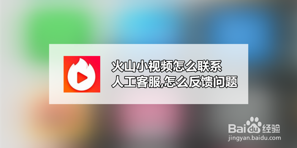 <b>火山小视频怎么联系人工客服,怎么反馈问题</b>