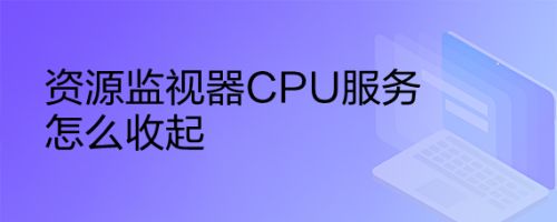 资源监视器CPU服务怎么收起
