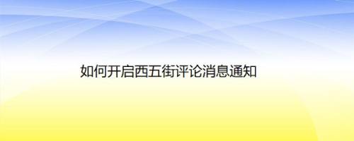 如何开启西五街评论消息通知