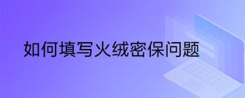 如何填写火绒密保问题
