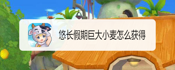 悠长假期巨大小麦怎么获得