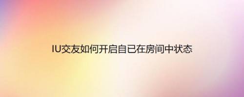 IU交友如何开启自已在房间中状态