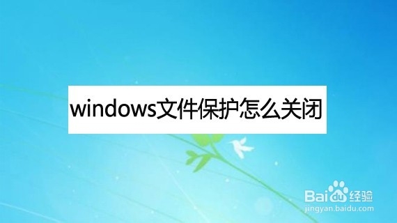 <b>windows文件保护怎么关闭</b>