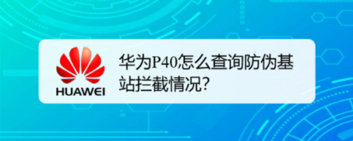 華為p40怎麼查詢防偽基站攔截情況?