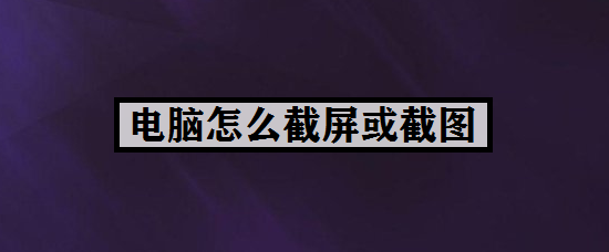 电脑怎么截屏或截图