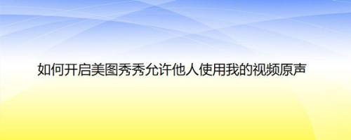 如何开启美图秀秀允许他人使用我的视频原声
