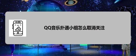 <b>QQ音乐扑通小组怎么取消关注</b>