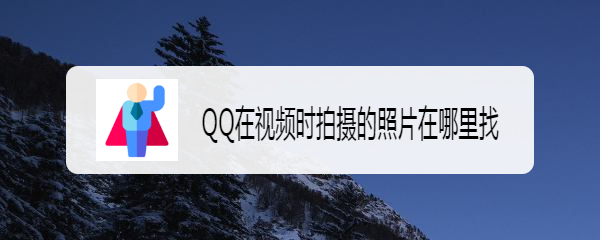 QQ在视频时拍摄的照片在哪里找