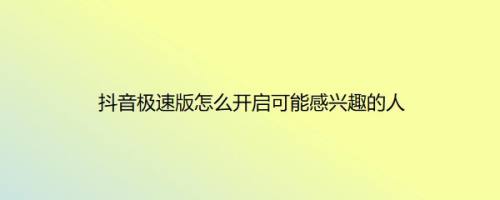 抖音极速版怎么开启可能感兴趣的人