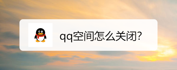 <b>qq空间怎么关闭</b>