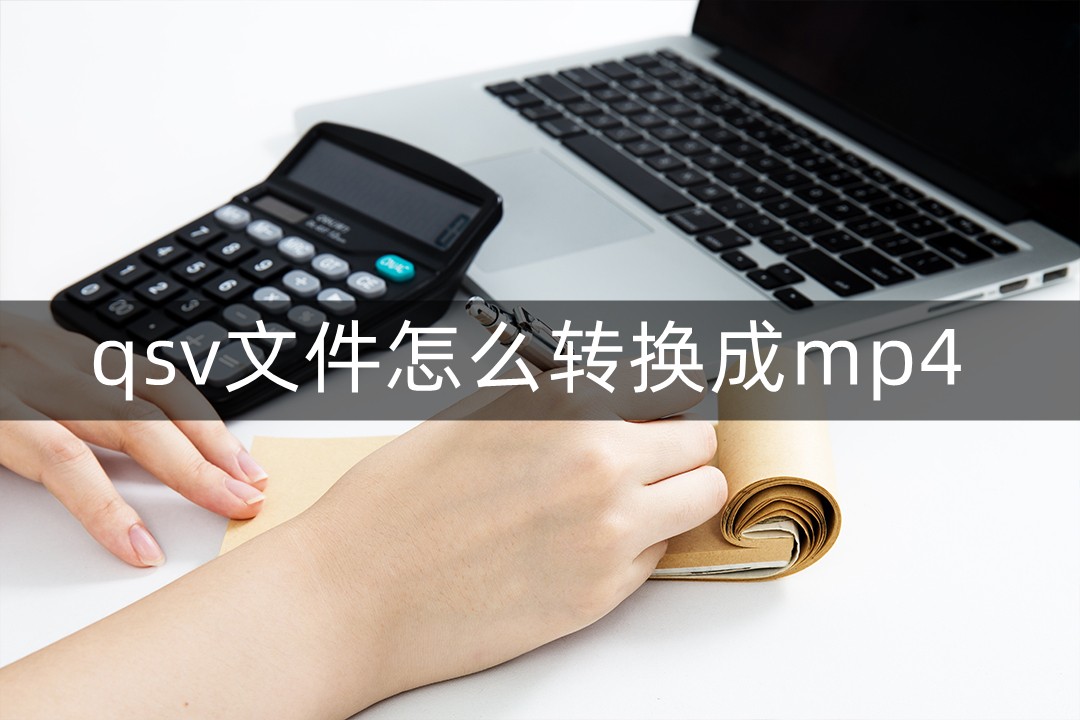 电脑上下载的qsv文件怎么转换成mp4这个方法很简单!