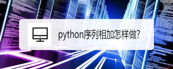 <b>python序列相加怎样做</b>