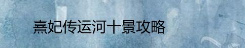 熹妃传运河十景攻略