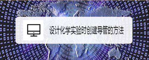 设计化学实验时创建导管的方法