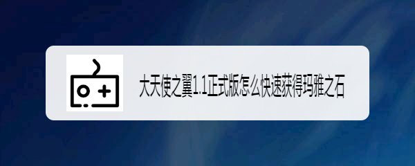 大天使之翼1.1正式版怎么快速获得玛雅之石